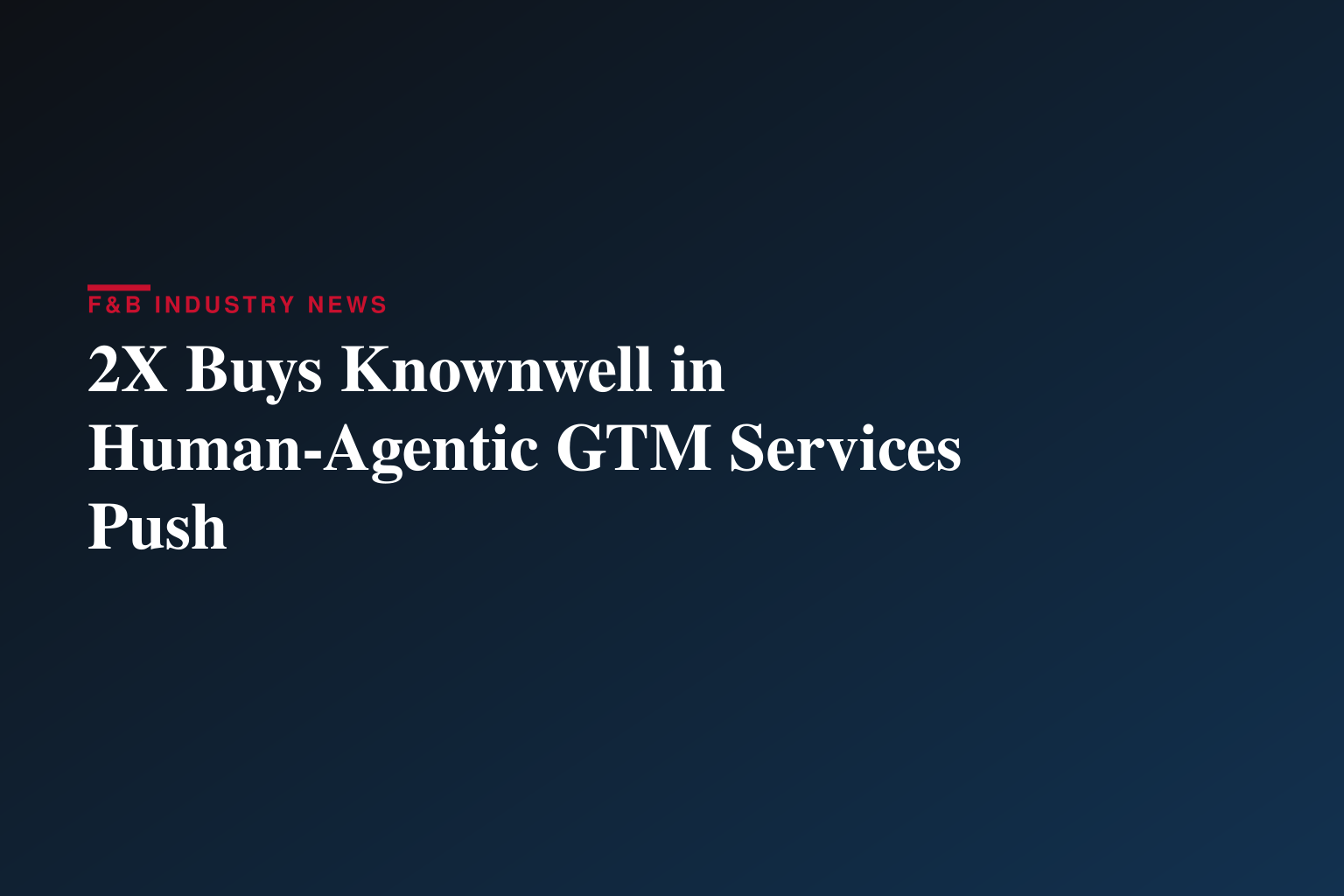 2X Acquires Knownwell to Build the First GTM Human-Agentic Services Company Unifying B2B Marketing, Sales, and Customer Success