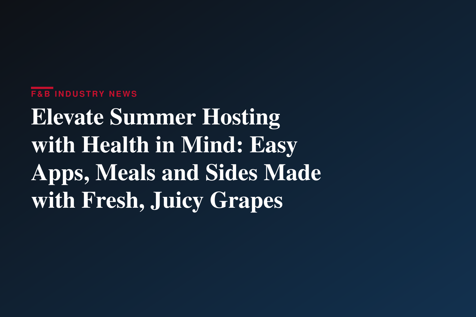 Elevate Summer Hosting with Health in Mind: Easy Apps, Meals and Sides Made with Fresh, Juicy Grapes