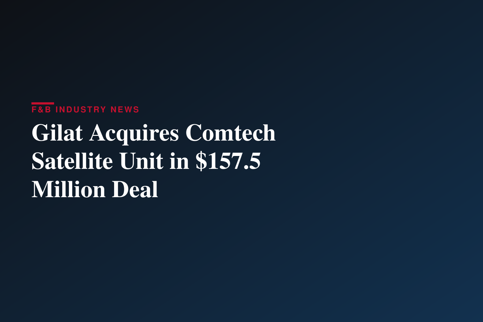 Gilat to Acquire Comtech’s Satellite & Space Communications Segment¹ Creating a Leading Provider of Advanced Defense and Satellite Communications Solutions