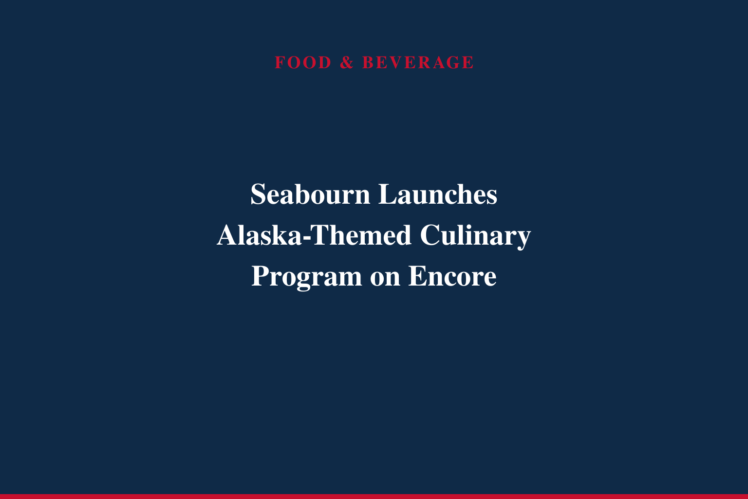 SEABOURN INTRODUCES REGIONALLY INSPIRED CULINARY PROGRAM ABOARD SEABOURN ENCORE FOR INAUGURAL ALASKA SEASON