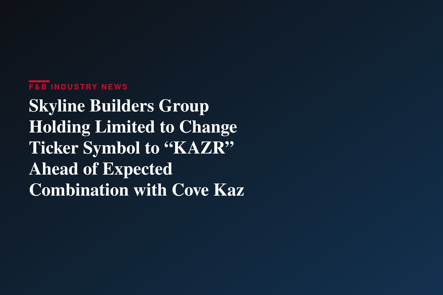 Skyline Builders Group Holding Limited to Change Ticker Symbol to “KAZR” Ahead of Expected Combination with Cove Kaz